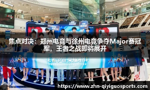 焦点对决:郑州电竞与徐州电竞争夺Major赛冠军,王者之战即将展开