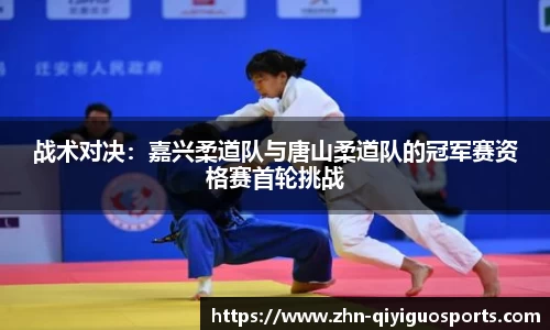 战术对决:嘉兴柔道队与唐山柔道队的冠军赛资格赛首轮挑战