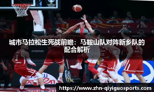城市马拉松生死战前瞻:马鞍山队对阵新乡队的配合解析