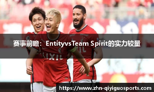 赛事前瞻:EntityvsTeam Spirit的实力较量