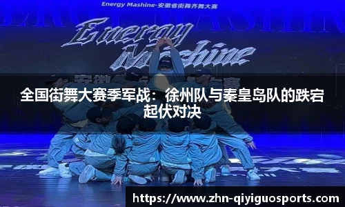 全国街舞大赛季军战:徐州队与秦皇岛队的跌宕起伏对决