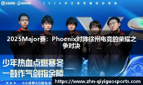 2025Major赛:Phoenix对阵徐州电竞的荣耀之争对决