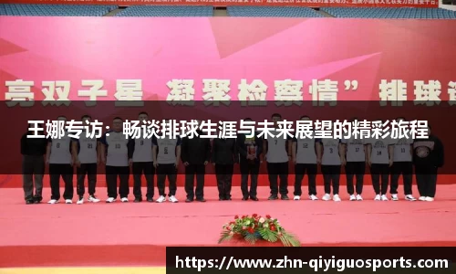 王娜专访：畅谈排球生涯与未来展望的精彩旅程