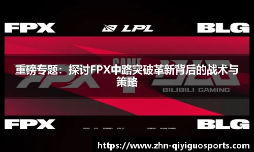 重磅专题:探讨FPX中路突破革新背后的战术与策略