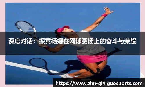 深度对话:探索杨娜在网球赛场上的奋斗与荣耀