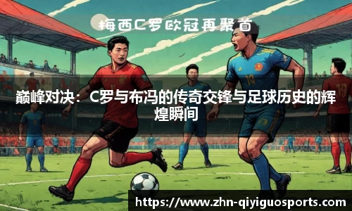 巅峰对决:C罗与布冯的传奇交锋与足球历史的辉煌瞬间