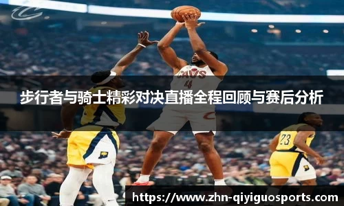 步行者与骑士精彩对决直播全程回顾与赛后分析